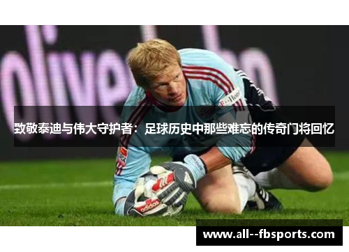致敬泰迪与伟大守护者:足球历史中那些难忘的传奇门将回忆 致敬泰迪与伟大守护者:足球历史中那些难忘的传奇门将回忆