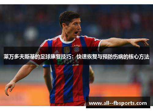 莱万多夫斯基的足球康复技巧:快速恢复与预防伤病的核心方法 莱万多夫斯基的足球康复技巧:快速恢复与预防伤病的核心方法