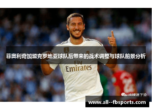 菲奥利奇加盟克罗地亚球队后带来的战术调整与球队前景分析 菲奥利奇加盟克罗地亚球队后带来的战术调整与球队前景分析