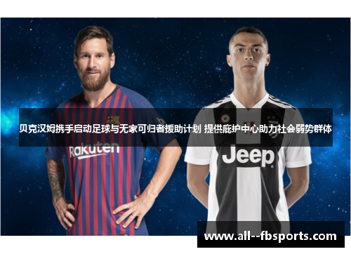 贝克汉姆携手启动足球与无家可归者援助计划 提供庇护中心助力社会弱势群体 贝克汉姆携手启动足球与无家可归者援助计划 提供庇护中心助力社会弱势群体