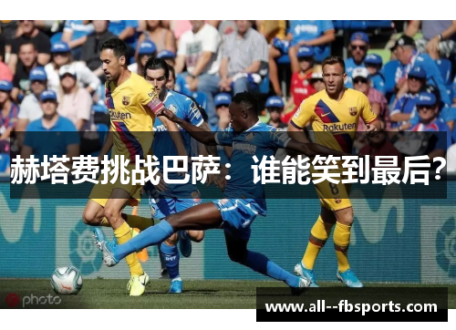 赫塔费挑战巴萨：谁能笑到最后？