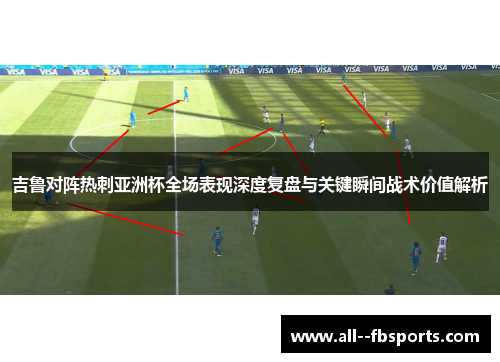 吉鲁对阵热刺亚洲杯全场表现深度复盘与关键瞬间战术价值解析