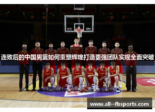 连败后的中国男篮如何重塑辉煌打造更强团队实现全面突破