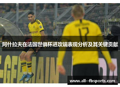 阿什拉夫在法国世俱杯进攻端表现分析及其关键贡献 阿什拉夫在法国世俱杯进攻端表现分析及其关键贡献