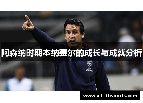 阿森纳时期本纳赛尔的成长与成就分析