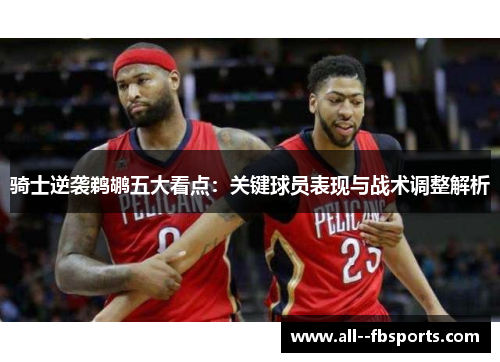 骑士逆袭鹈鹕五大看点：关键球员表现与战术调整解析