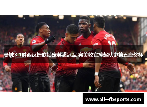 曼城3-1胜西汉姆联锁定英超冠军 完美收官捧起队史第五座奖杯 曼城3-1胜西汉姆联锁定英超冠军 完美收官捧起队史第五座奖杯