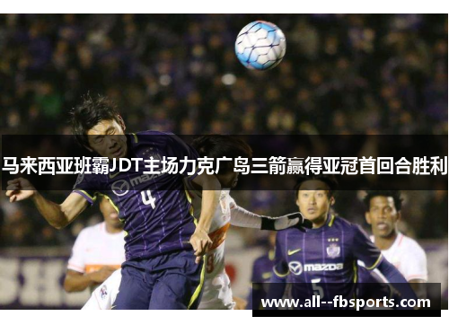 马来西亚班霸JDT主场力克广岛三箭赢得亚冠首回合胜利 马来西亚班霸JDT主场力克广岛三箭赢得亚冠首回合胜利