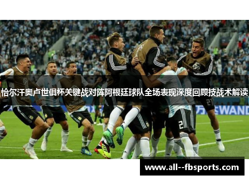 恰尔汗奥卢世俱杯关键战对阵阿根廷球队全场表现深度回顾技战术解读